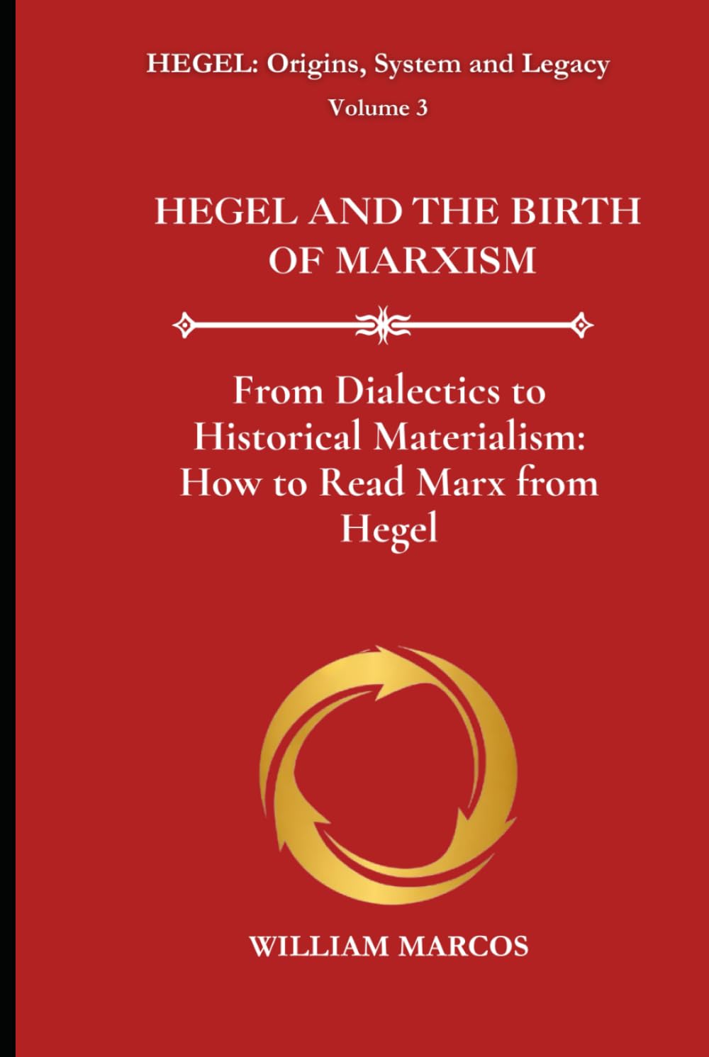 HEGEL AND THE BIRTH OF MARXISM: From Dialectics to Historical Materialism: How to Read Marx from Hegel (HEGEL: Origins, System and Legacy)