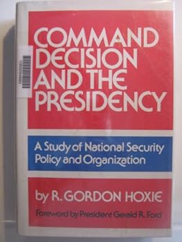 Command Decision and the Presidency: A Study in National Security Policy and Organization