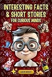 Interesting Facts & Short Stories for Curious Minds: 1000 Fascinating & Spectacular Trivia About Mysterious Monuments, Unique Museums, Presidential Myths, Weird Animals, Fun Random Stuff & Much More