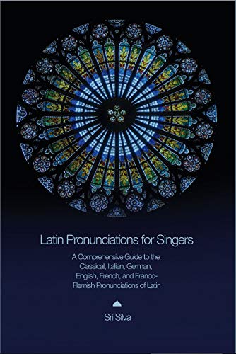 Latin Pronunciations for Singers: A Comprehensive Guide to the Classical, Italian, German, English, French, and Franco-Flemish Pronunciations of Latin