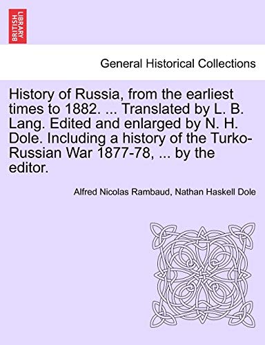 History of Russia, from the Earliest Times to 1882. ... Translated by L. B. Lang. Edited and Enlarged by N. H. Dole. Including a History of the Turko-Russian War 1877-78, ... by the Editor.