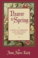 Nearer to Spring: A Story of Christmas Lost and Found in Letters 1937303616 Book Cover