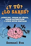  ¿Y tú? ¿Lo sabes?: Acertijos, juegos de lógica, puzles matemáticos y otros retos mentales.: 1 (Acertijos, adivinanzas, juegos matemáticos y retos mentales)