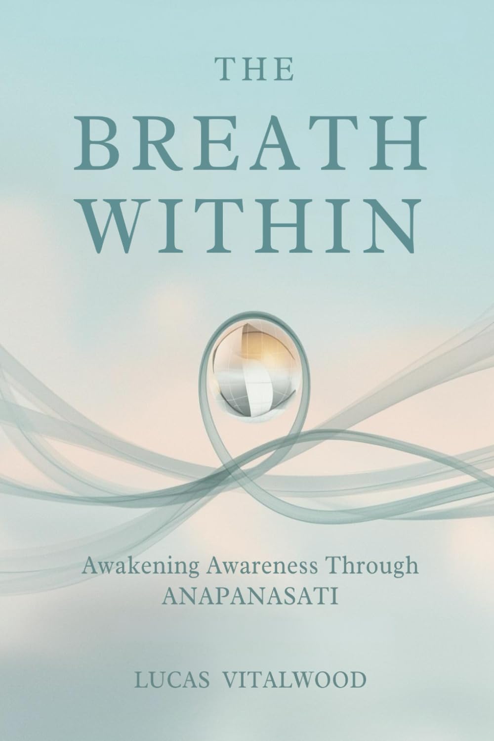 The Breath Within — Awakening Awareness Through Anapanasati: A Practical Guide to Mindful Breathing, Calm Living, and the Art of Inner Stillness (The Mindful Breath Trilogy)