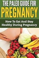 The Paleo Guide For Pregnancy: How To Eat And Stay Healthy During Pregnancy 153027687X Book Cover