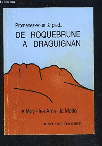 Promenez-vous à pied de Roquebrune à Draguignan : 40 itinéraires pédestres autour de Roquebrune, le Muy, les Arcs, la Motte, Draguignan