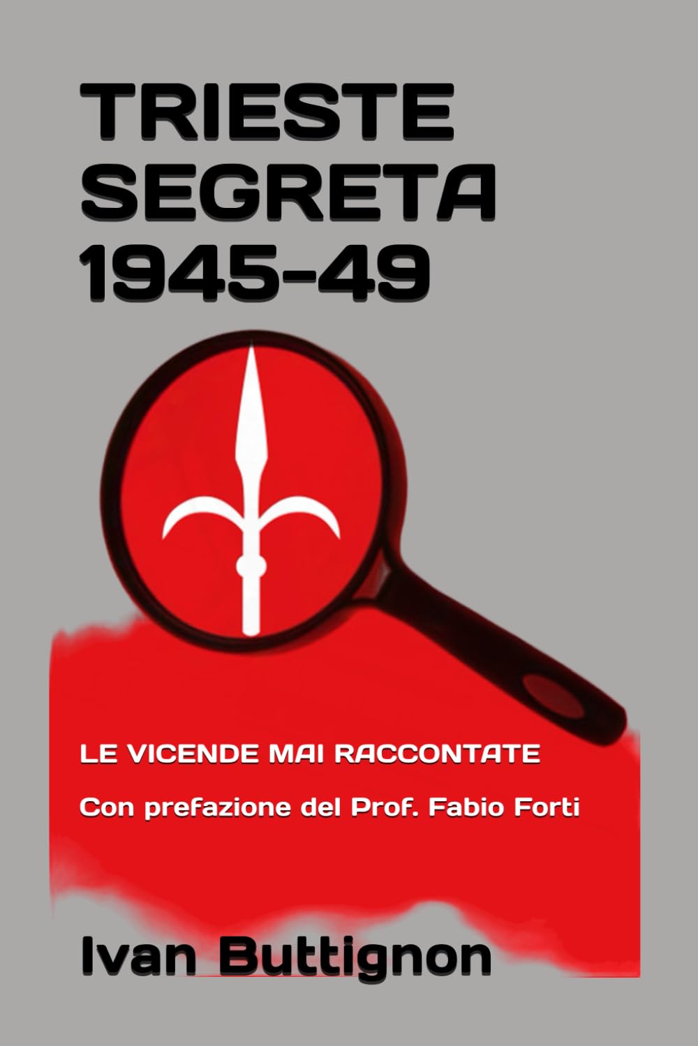 Trieste segreta 1945-49: Le vicende mai raccontate. Con prefazione del Prof. Fabio Forti