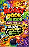 Roast Book For Kids: Funny, Not Mean! Silly Comebacks & Friendly Burns for Ages 8–12: 100+ Hilarious Comebacks, Silly Burns & Laugh-Out-Loud Roasts Kids Will Love
