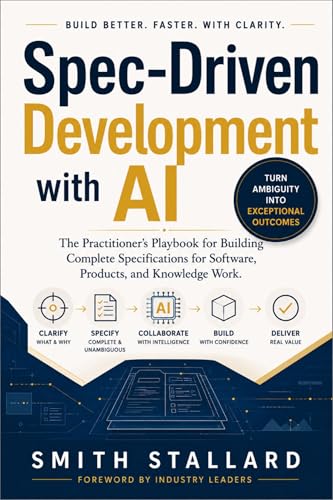 Spec-Driven Development with AI: The Practitioner's Playbook for Building Complete Specifications for Software, Products, and Knowledge Work