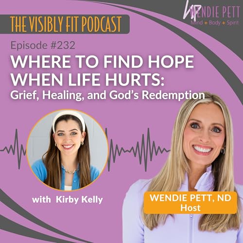 Episode 232: Where to Find Hope When Life Hurts: Grief, Healing, and God&rsquo;s Redemption with Kirby Kelly