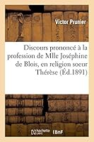 Discours Prononcé À La Profession de Mlle Joséphine de Blois, En Religion Soeur Thérèse de: St-Augustin, Chez Les Carmélites d'Alençon Le 1er Juin 189 2014521670 Book Cover