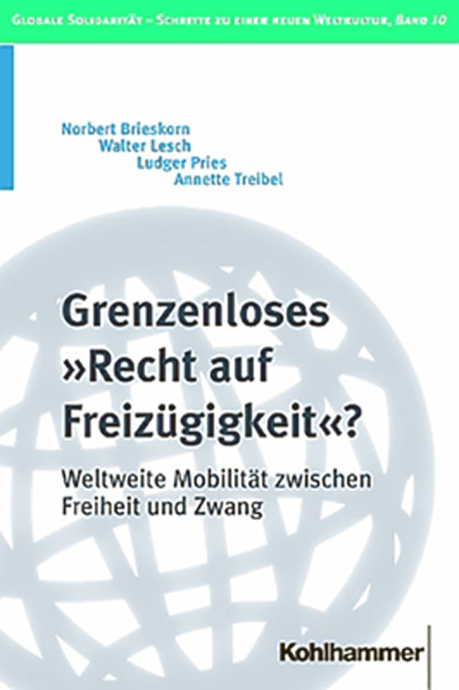 Grenzenloses 'Recht Auf Freizugigkeit'?: Weltweite Mobilitat Zwischen Freiheit Und Zwang: 10 (Globale Solidaritat - Schritte Zu Einer Neuen Weltkultur)