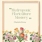 Hydroponic Floriculture Mastery: Growing Vibrant High Quality Flowers with Soil Free Precision