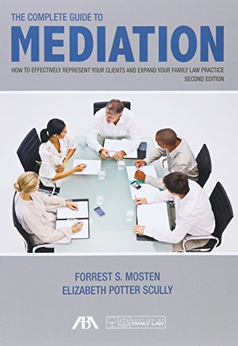 The Complete Guide to Mediation: How to Effectively Represent Your Clients and Expand Your Family Law Practice