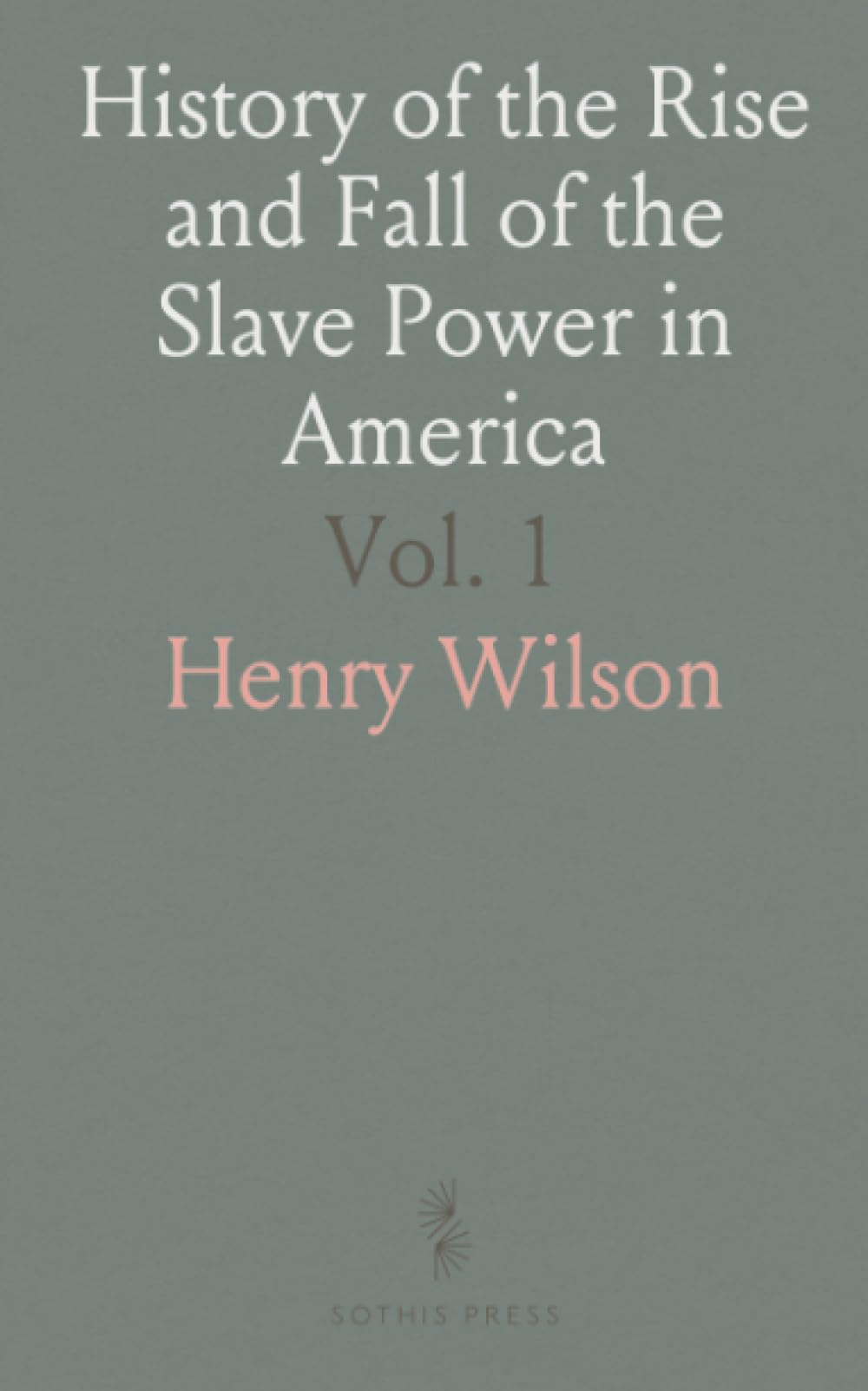 History of the Rise and Fall of the Slave Power in America