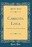  Cabecita Loca: Comedia en Tres Actos y en Prosa (Classic Reprint)