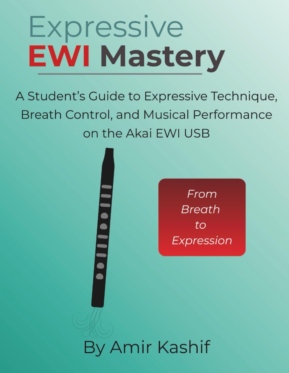 Expressive EWI Mastery Akai EWI USB Edition: From Breath to Expression - A Student’s Guide to Expressive Technique, Breath Control, and Musical ... EWI & Electronic Digital Wind Mastery)