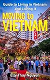 Moving to Vietnam: Guide to Living in Vietnam and Loving It (My Saigon Book 11)
