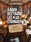 À bord des trains les plus étonnants - 25 expériences inattendues à vivre le temps d’un tr...