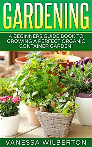 Container Gardening: A Beginners Guide Book to Growing a Perfect Organic Container Garden! (Permaculture, Organic Gardening,Container Gardening, Urban Gardening)