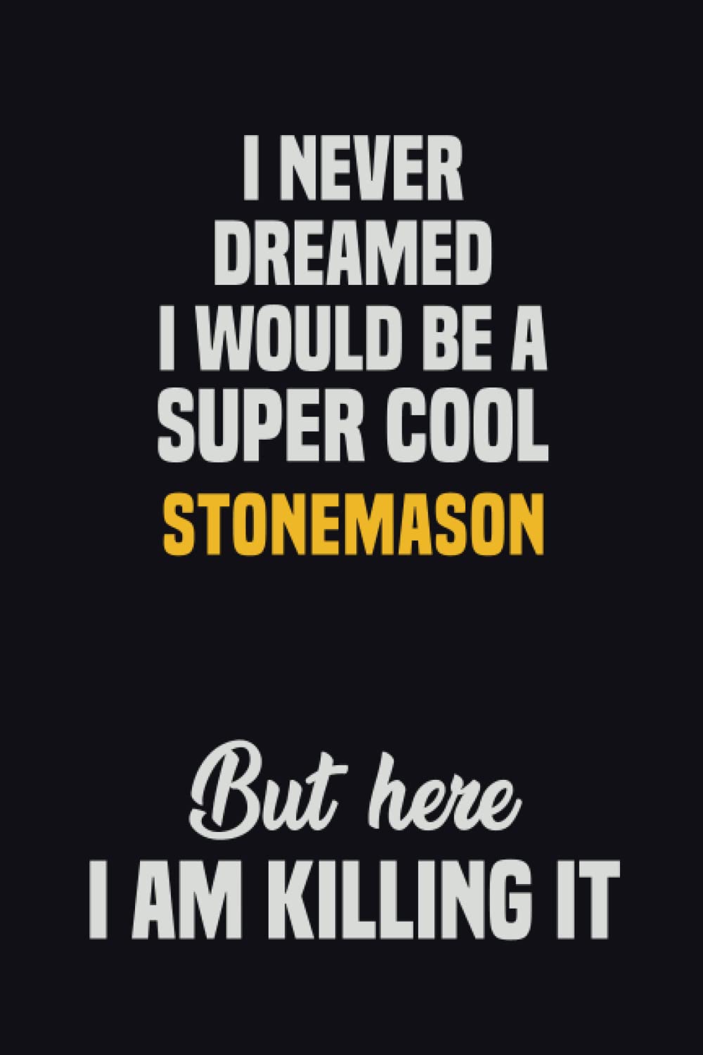 I Never Dreamed I Would Be A Super Cool Stonemason But Here I Am Killing It: 6x9 Career Motivational Notebook 120 Pages For Employees