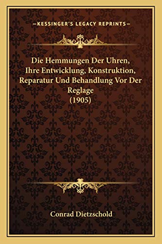 Die Hemmungen Der Uhren, Ihre Entwicklung, Konstruktion, Reparatur Und Behandlung Vor Der Reglage (1905) (German Edition)