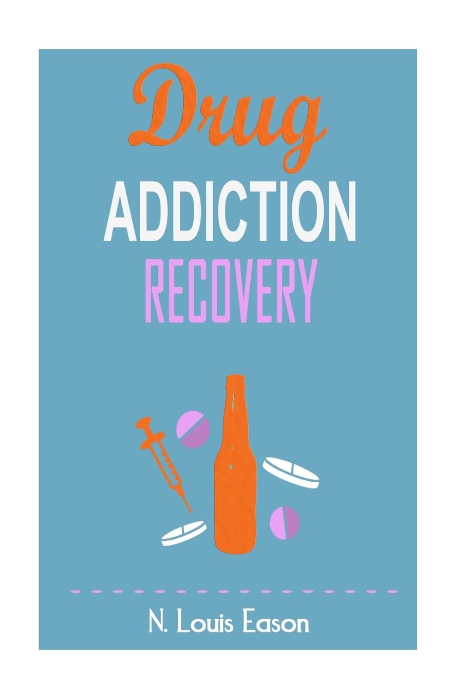 Drug Addiction: Breaking the Chains of Addiction for Improved Health, Relationships, and Overall Happiness (Creating Positive Habits and Mindsets and Achieving Success)