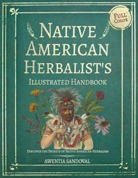 Native American Herbalist’s Handbook: Discover The Secrets of Native American Herbalism. Easily Grow Your Own Healing Herb Garden With This Full-Color Illustrated Manual.