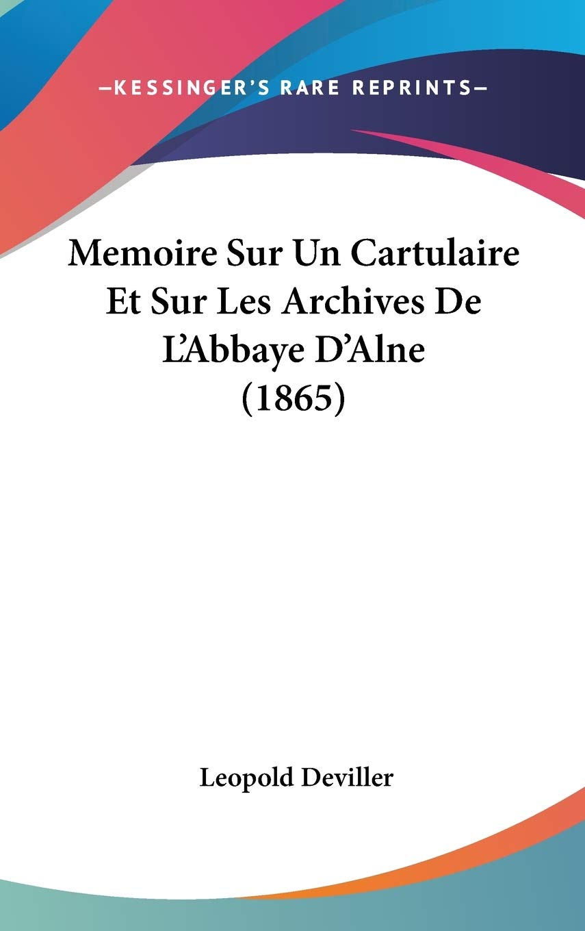 Memoire Sur Un Cartulaire Et Sur Les Archives de L'Abbaye D'Alne (1865)