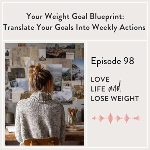 98: Your Weight Goal Blueprint: Translate Your Goals Into Weekly Actions
