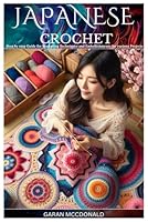 JAPANESE CROCHET: Step by step Guide for Mastering Techniques and Embellishments for various Projects B0DDQ571T6 Book Cover