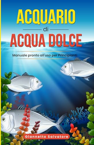 Acquario di Acqua Dolce: Manuale pronto all'uso per Principianti (Italian Edition)