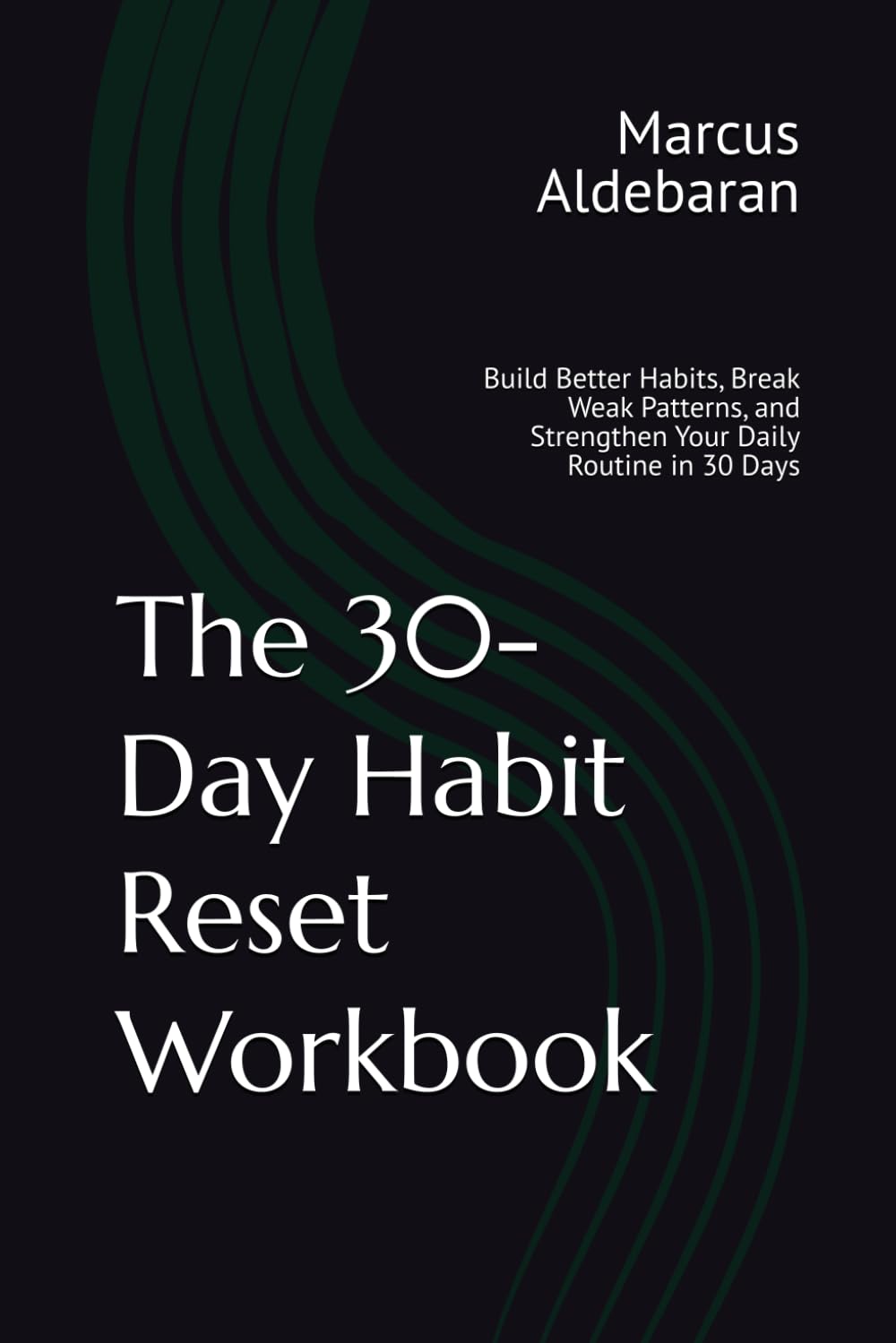 The 30-Day Habit Reset Workbook: Build Better Habits, Break Weak Patterns, and Strengthen Your Daily Routine in 30 Days (30-Day Reset Series)