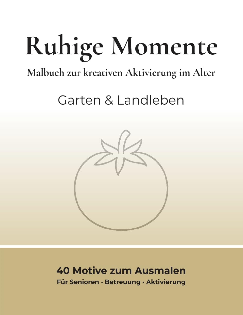 Ruhige Momente – Kreatives Malen: Malbuch zur kreativen Aktivierung im Alter – Garten & Landleben