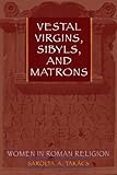 Vestal Virgins, Sibyls, and Matrons: Women in Roman Religion