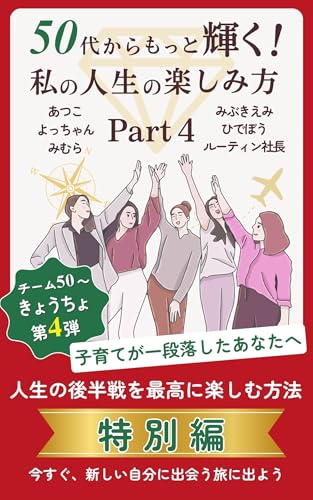 50代からもっと輝く! 私の人生の楽しみ方 PART4: 人生の後半戦を最高に楽しむ方法・特別編