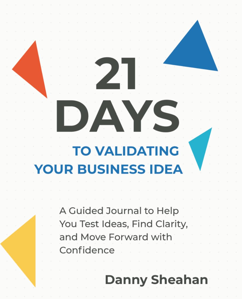 21 Days to Validating Your Business Idea: A Guided Journal to Help You Test Ideas, Find Clarity, and Move Forward with Confidence