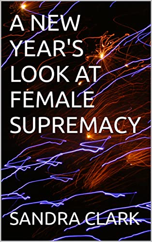 A NEW YEAR'S LOOK AT FEMALE SUPREMACY
