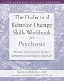The Dialectical Behavior Therapy Skills Workbook for Psychosis: Manage Your Emotions, Reduce Symptoms, and Get Back to Your Life