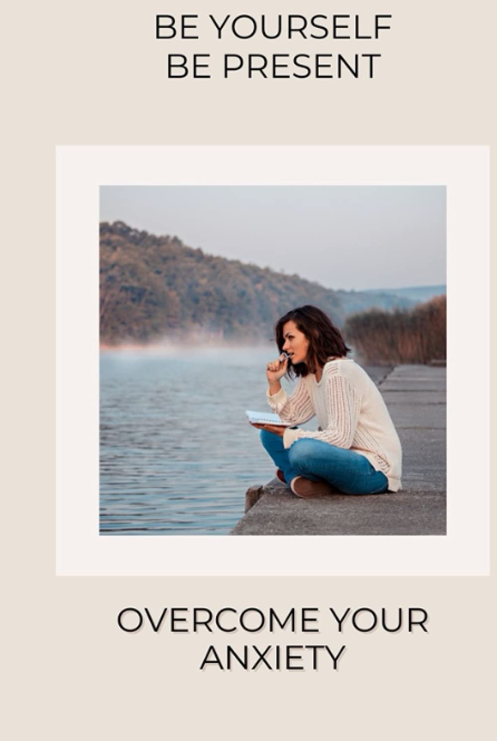 Be Yourself, Be Present: Overcome Your Anxiety