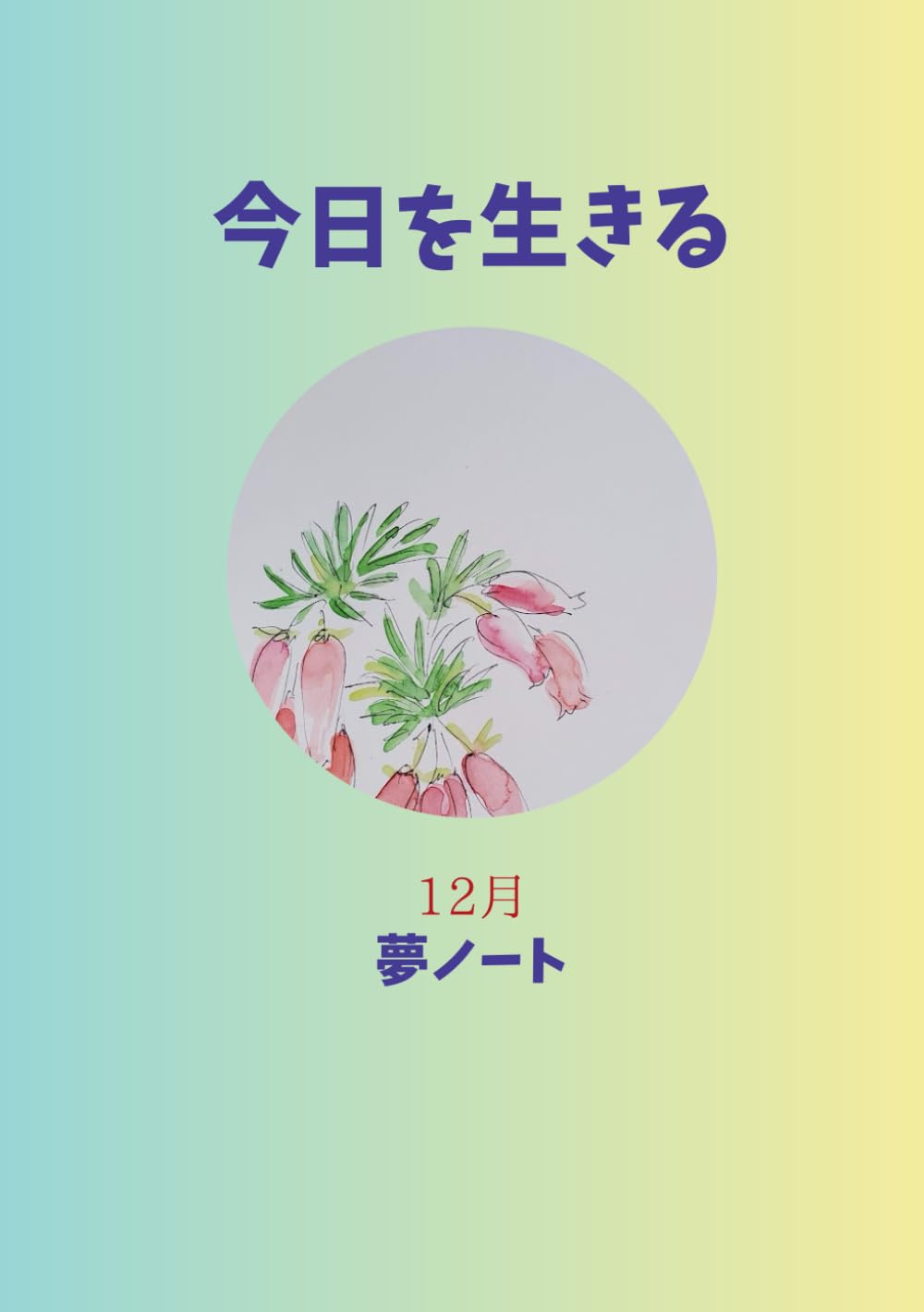今日を生きる　夢ノート　12月号: 念いと言葉で奇跡を起こす