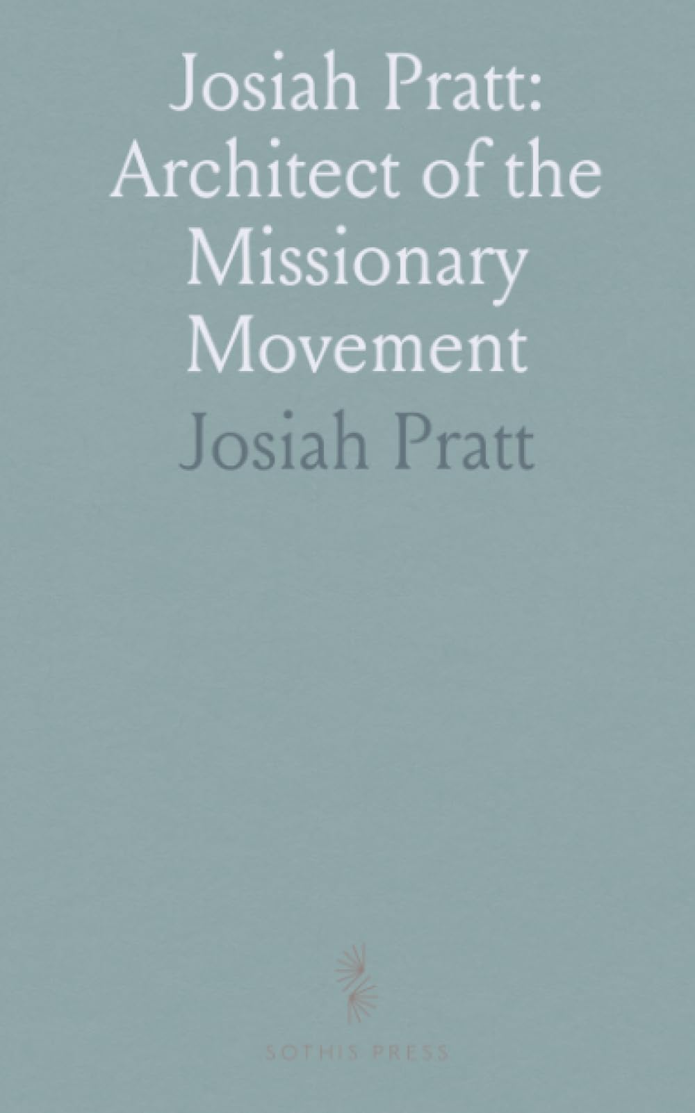 Josiah Pratt: Architect of the Missionary Movement: The life and leadership behind the early Church Missionary Society and its first global campaigns