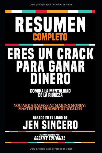 Resumen Completo "Eres Un Crack Para Ganar Dinero: Domina La Mentalidad De La Riqueza (You Are A Badass At Making Money: Master The Mindset Of ... En El Libro De Jen Sincero (Spanish Edition)