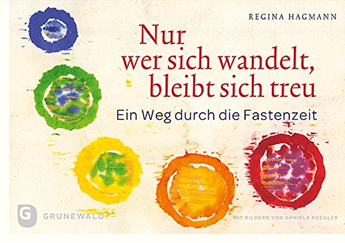 Nur wer sich wandelt, bleibt sich treu - Ein Weg durch die Fastenzeit Nur wer sich wandelt, bleibt sich treu - Ein Weg durch die Fastenzeit