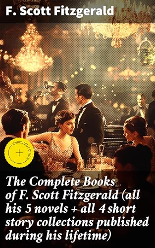 The Complete Books of F. Scott Fitzgerald (all his 5 novels + all 4 short story collections published during his lifetime): Enriched edition. Exploring the American Dream in Jazz Age Fiction