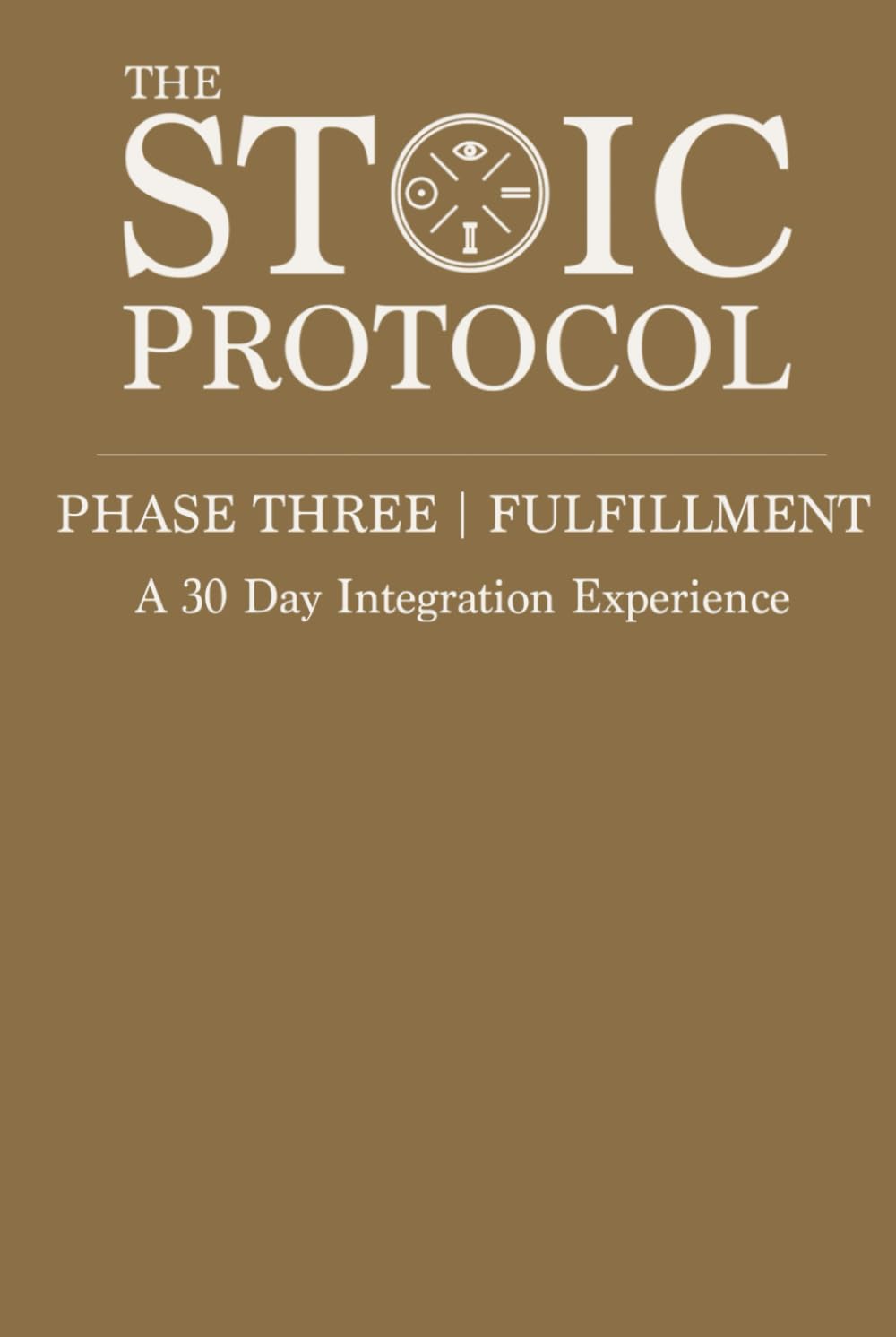 The Stoic Protocol Phase Three: Fulfillment: A 30 Day Integration Experience