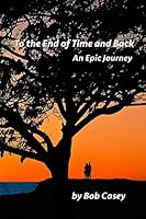 To the End of Time and Back: An Epic Journey 0692388699 Book Cover