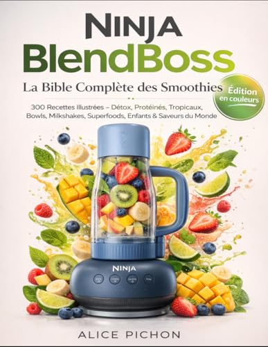 Ninja BlendBoss: La Bible Complète des Smoothies 300 Recettes Illustrées — Détox, Protéinés, Tropicaux, Bowls, Milkshakes, Superfoods, Enfants & Saveurs...