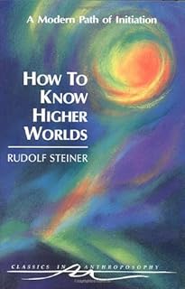 How to Know Higher Worlds: A Modern Path of Initiation (Classics in Anthroposophy)