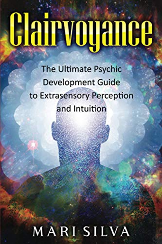 Clairvoyance: The Ultimate Psychic Development Guide to Extrasensory Perception and Intuition